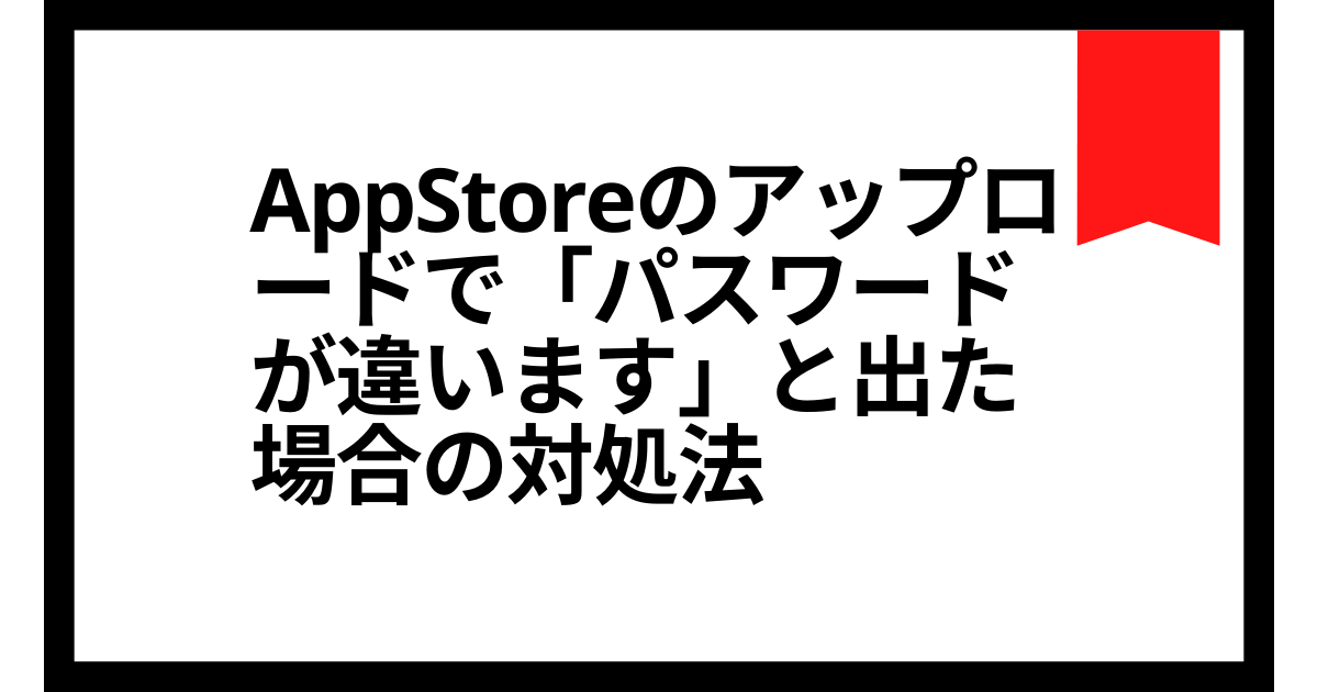 App Storeのアプリのアップロードで パスワードが違います と出る場合の対処法